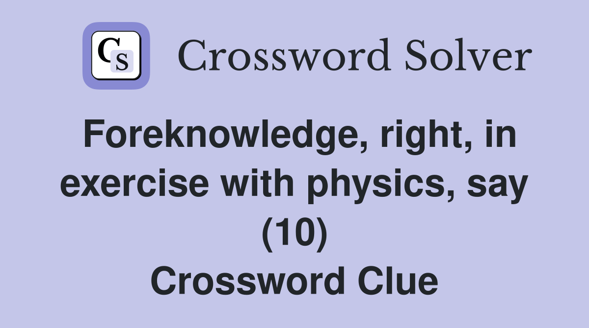 Foreknowledge, right, in exercise with physics, say (10) Crossword